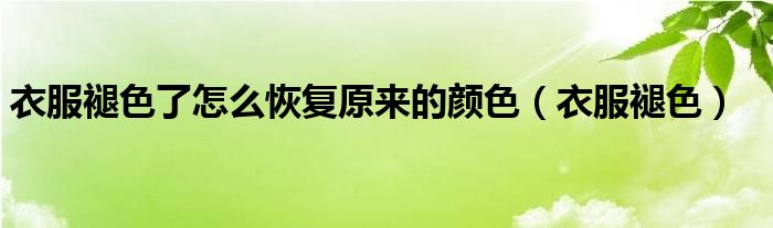 衣服褪色了怎么恢复原来的颜色（衣服褪色）