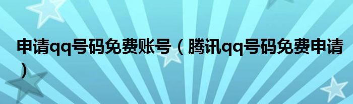 申请qq号码免费账号（腾讯qq号码免费申请）