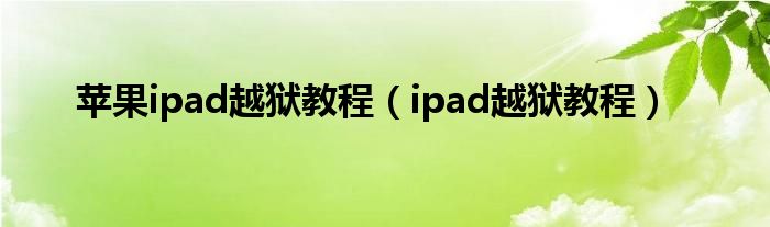 苹果ipad越狱教程（ipad越狱教程）