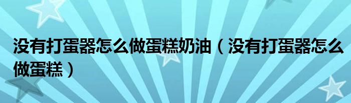 没有打蛋器怎么做蛋糕奶油（没有打蛋器怎么做蛋糕）