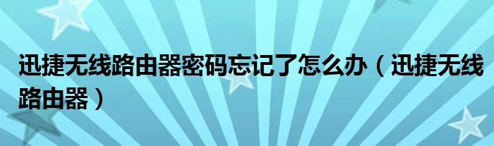 迅捷无线路由器密码忘记了怎么办（迅捷无线路由器）