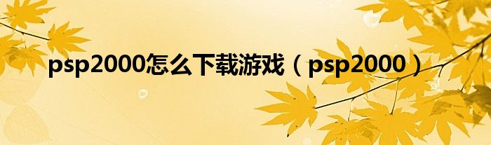 psp2000怎么下载游戏（psp2000）