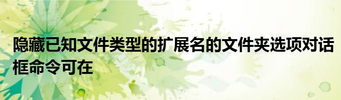 隐藏已知文件类型的扩展名的文件夹选项对话框命令可在