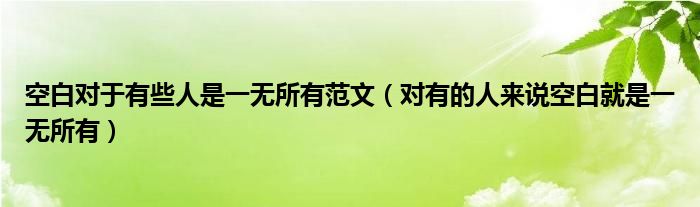 空白对于有些人是一无所有范文（对有的人来说空白就是一无所有）
