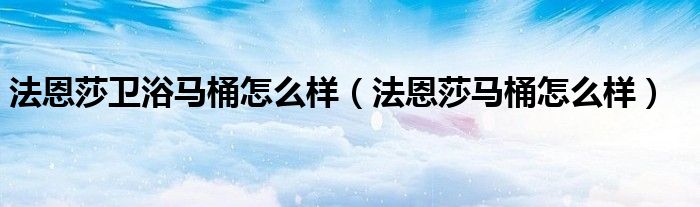 法恩莎卫浴马桶怎么样（法恩莎马桶怎么样）