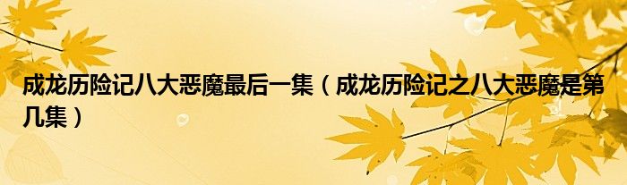 成龙历险记八大恶魔最后一集（成龙历险记之八大恶魔是第几集）