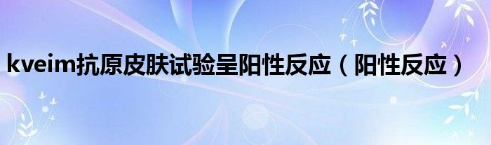 kveim抗原皮肤试验呈阳性反应（阳性反应）