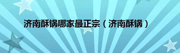 济南酥锅哪家最正宗（济南酥锅）