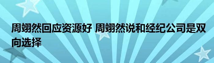 周翊然回应资源好 周翊然说和经纪公司是双向选择