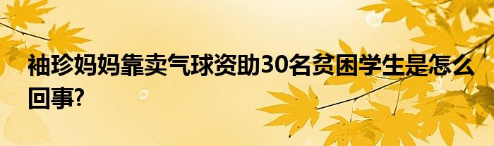 袖珍妈妈靠卖气球资助30名贫困学生是怎么回事?