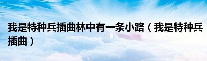 我是特种兵插曲林中有一条小路（我是特种兵插曲）