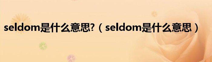 seldom是什么意思?（seldom是什么意思）