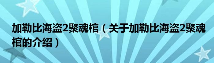 加勒比海盗2聚魂棺（关于加勒比海盗2聚魂棺的介绍）