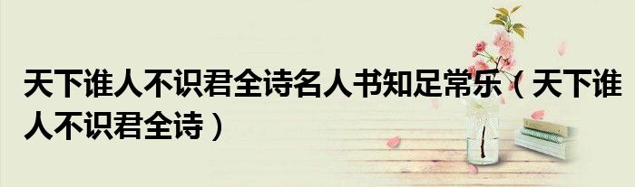 天下谁人不识君全诗名人书知足常乐（天下谁人不识君全诗）