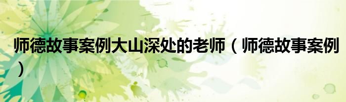 师德故事案例大山深处的老师（师德故事案例）
