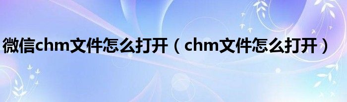 微信chm文件怎么打开（chm文件怎么打开）
