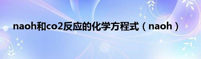 naoh和co2反应的化学方程式（naoh）