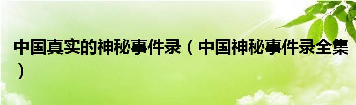 中国真实的神秘事件录（中国神秘事件录全集）