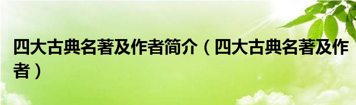 四大古典名著及作者简介（四大古典名著及作者）