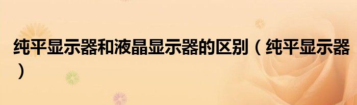 纯平显示器和液晶显示器的区别（纯平显示器）
