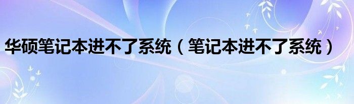 华硕笔记本进不了系统（笔记本进不了系统）