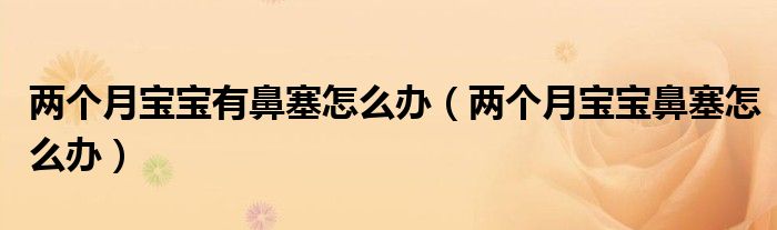 两个月宝宝有鼻塞怎么办（两个月宝宝鼻塞怎么办）