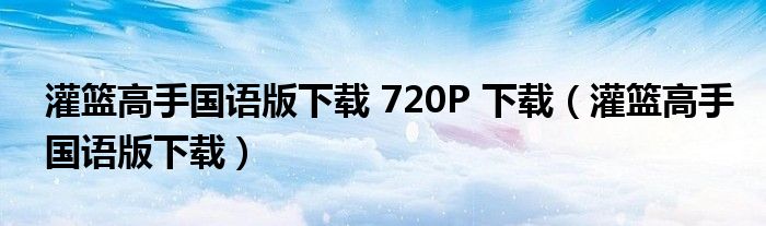 灌篮高手国语版下载 720P 下载（灌篮高手国语版下载）