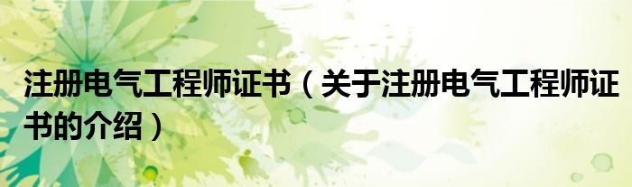 注册电气工程师证书（关于注册电气工程师证书的介绍）