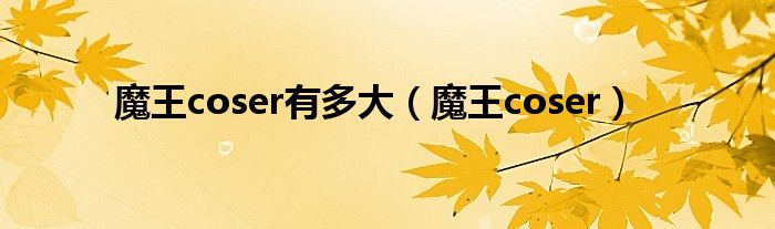魔王coser有多大（魔王coser）