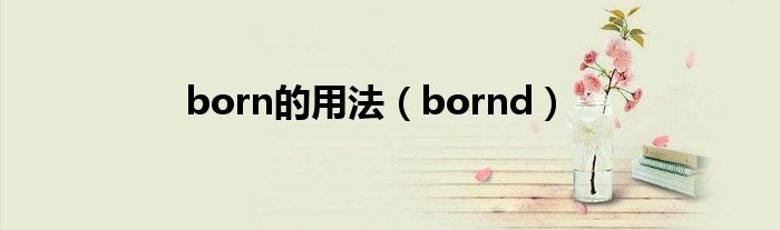 born的用法（bornd）