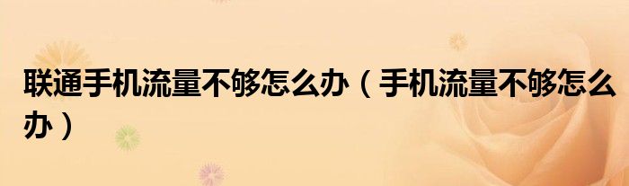 联通手机流量不够怎么办（手机流量不够怎么办）