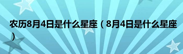 农历8月4日是什么星座（8月4日是什么星座）