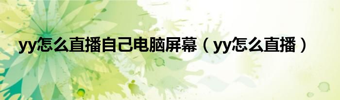 yy怎么直播自己电脑屏幕（yy怎么直播）