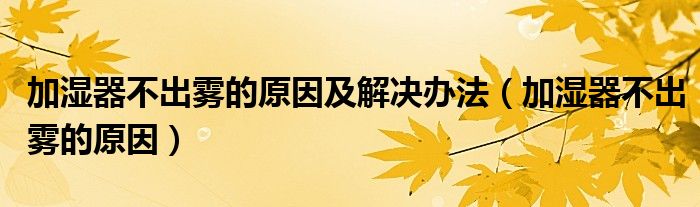 加湿器不出雾的原因及解决办法（加湿器不出雾的原因）
