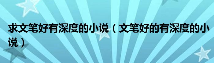 求文笔好有深度的小说（文笔好的有深度的小说）