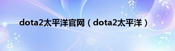 dota2太平洋官网（dota2太平洋）