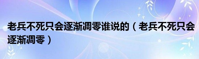 老兵不死只会逐渐凋零谁说的（老兵不死只会逐渐凋零）