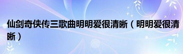 仙剑奇侠传三歌曲明明爱很清晰（明明爱很清晰）