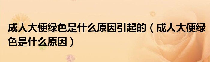 成人大便绿色是什么原因引起的（成人大便绿色是什么原因）
