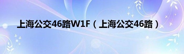 上海公交46路W1F（上海公交46路）