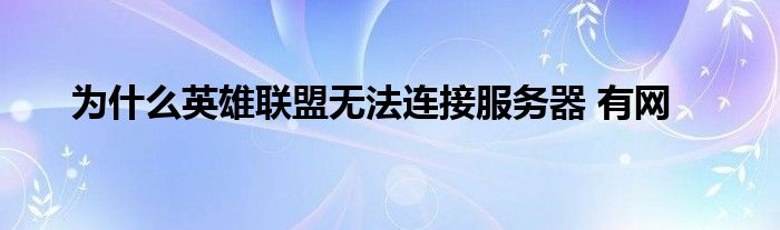 为什么英雄联盟无法连接服务器 有网