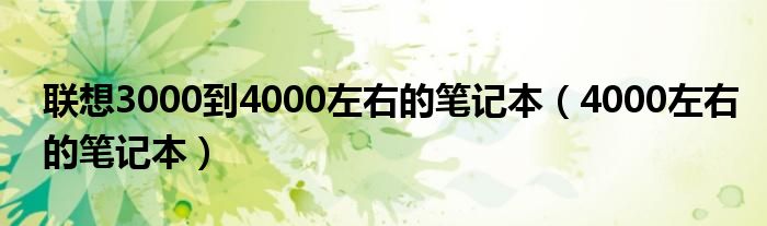 联想3000到4000左右的笔记本（4000左右的笔记本）