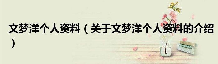文梦洋个人资料（关于文梦洋个人资料的介绍）