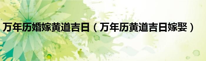 万年历婚嫁黄道吉日（万年历黄道吉日嫁娶）