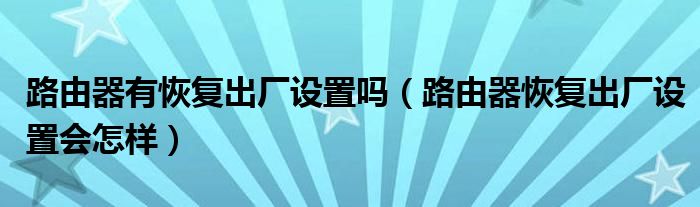 路由器有恢复出厂设置吗（路由器恢复出厂设置会怎样）