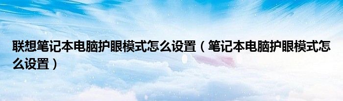 联想笔记本电脑护眼模式怎么设置（笔记本电脑护眼模式怎么设置）