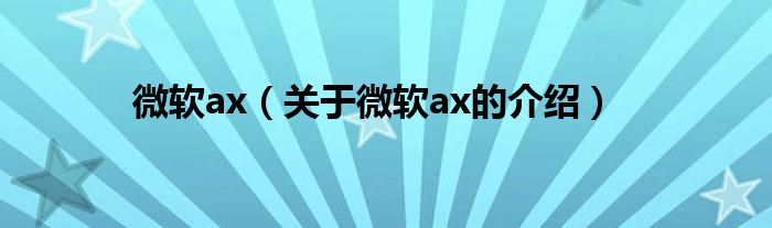微软ax（关于微软ax的介绍）