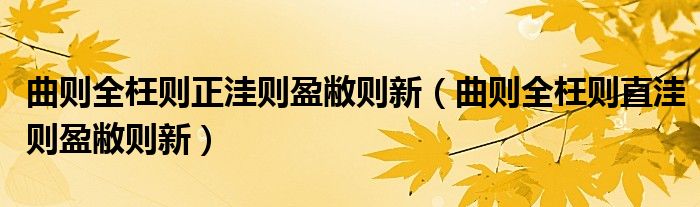 曲则全枉则正洼则盈敝则新（曲则全枉则直洼则盈敝则新）