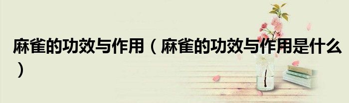 麻雀的功效与作用（麻雀的功效与作用是什么）