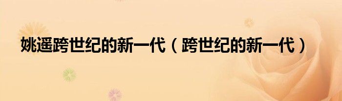 姚遥跨世纪的新一代（跨世纪的新一代）
